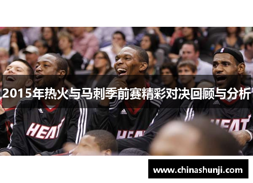 2015年热火与马刺季前赛精彩对决回顾与分析
