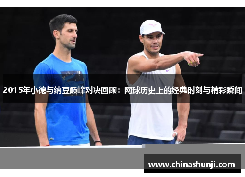 2015年小德与纳豆巅峰对决回顾：网球历史上的经典时刻与精彩瞬间