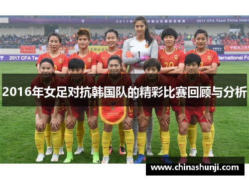 2016年女足对抗韩国队的精彩比赛回顾与分析