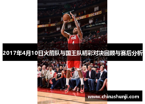 2017年4月10日火箭队与国王队精彩对决回顾与赛后分析