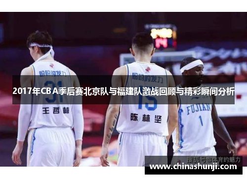 2017年CBA季后赛北京队与福建队激战回顾与精彩瞬间分析