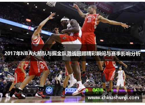 2017年NBA火箭队与掘金队激战回顾精彩瞬间与赛季影响分析