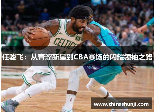 任骏飞：从青涩新星到CBA赛场的闪耀领袖之路
