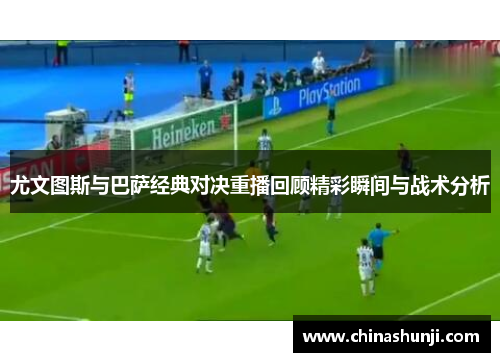 尤文图斯与巴萨经典对决重播回顾精彩瞬间与战术分析