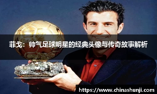 菲戈：帅气足球明星的经典头像与传奇故事解析