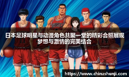 日本足球明星与动漫角色共聚一堂的精彩合照展现梦想与激情的完美结合