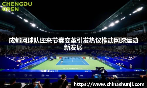 成都网球队迎来节奏变革引发热议推动网球运动新发展