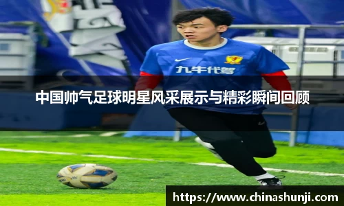 中国帅气足球明星风采展示与精彩瞬间回顾