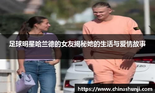 足球明星哈兰德的女友揭秘她的生活与爱情故事